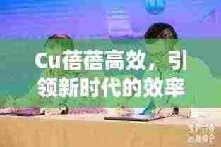 Cu蓓蓓高效，引领新时代的效率先锋