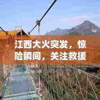 江西大火突发，惊险瞬间，关注救援进展