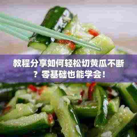 教程分享如何轻松切黄瓜不断？零基础也能学会！