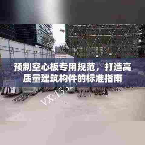 预制空心板专用规范，打造高质量建筑构件的标准指南