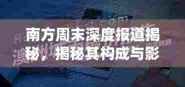 南方周末深度报道揭秘，揭秘其构成与影响力！
