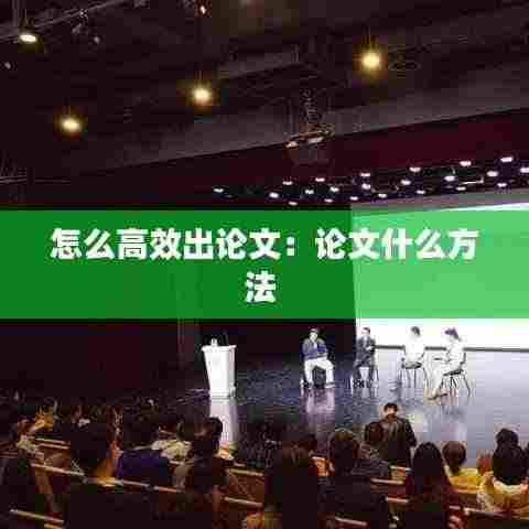 怎么高效出论文：论文什么方法 