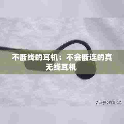 不断线的耳机：不会断连的真无线耳机 