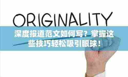 深度报道范文如何写？掌握这些技巧轻松吸引眼球！