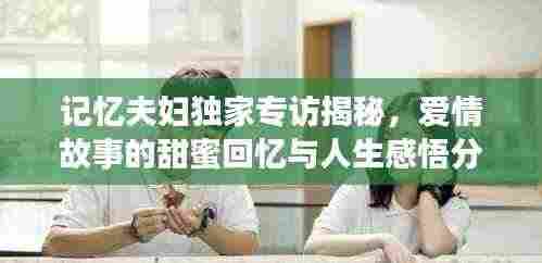 记忆夫妇独家专访揭秘，爱情故事的甜蜜回忆与人生感悟分享