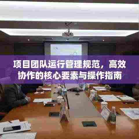 项目团队运行管理规范，高效协作的核心要素与操作指南