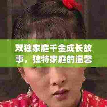 双独家庭千金成长故事，独特家庭的温馨与成长挑战