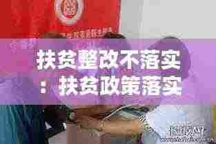 扶贫整改不落实：扶贫政策落实不到位的问题 