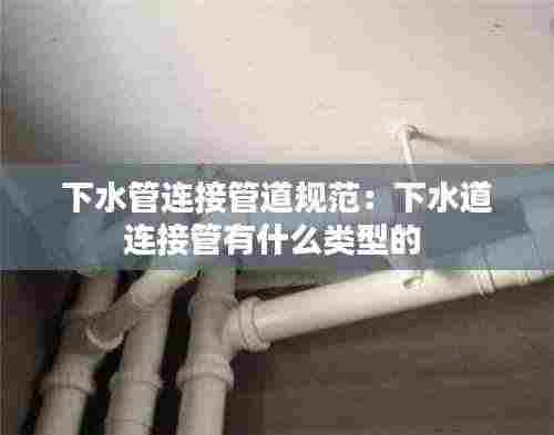 下水管连接管道规范：下水道连接管有什么类型的 