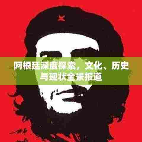 阿根廷深度探索，文化、历史与现状全景报道