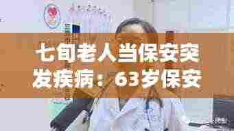 七旬老人当保安突发疾病：63岁保安在岗位因病死亡 