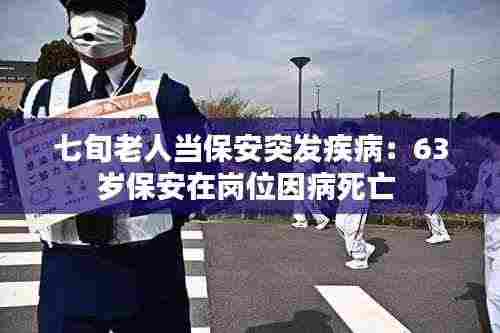 七旬老人当保安突发疾病:63岁保安在岗位因病死亡