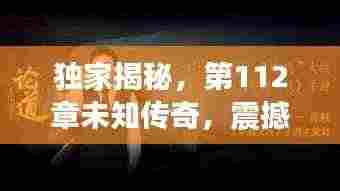 独家揭秘，第112章未知传奇，震撼曝光！