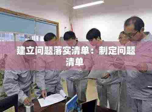 建立问题落实清单：制定问题清单 