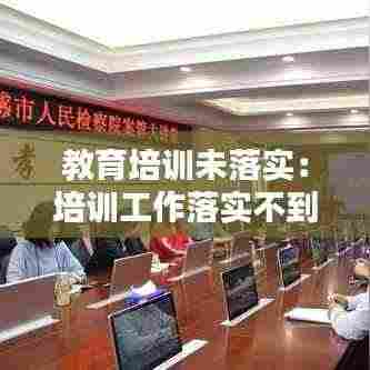 教育培训未落实：培训工作落实不到位 