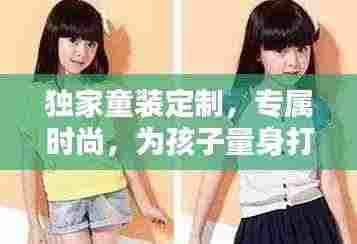独家童装定制，专属时尚，为孩子量身打造！