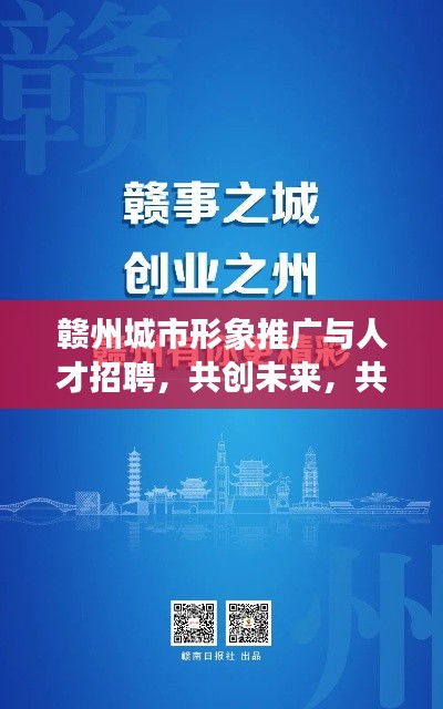 赣州城市形象推广与人才招聘，共创未来，共筑梦想之城