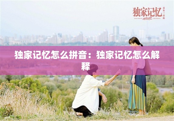 独家记忆怎么拼音：独家记忆怎么解释 