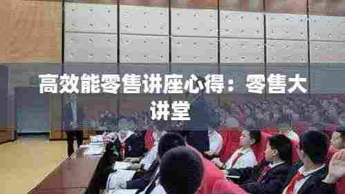 高效能零售讲座心得：零售大讲堂 