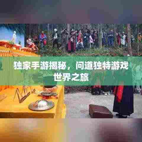 独家手游揭秘，问道独特游戏世界之旅