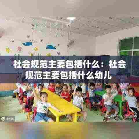社会规范主要包括什么：社会规范主要包括什么幼儿 