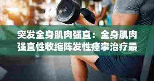 突发全身肌肉强直:全身肌肉强直性收缩阵发性痉挛治疗最早出现的临床表现