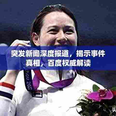 突发新闻深度报道，揭示事件真相，百度权威解读