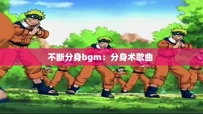 不断分身bgm：分身术歌曲 