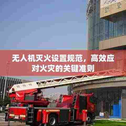 无人机灭火设置规范，高效应对火灾的关键准则