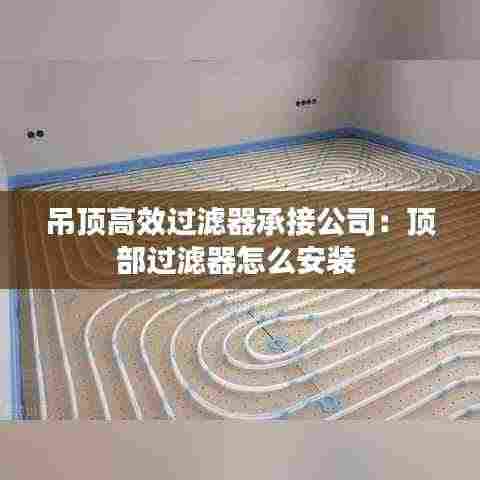 吊顶高效过滤器承接公司：顶部过滤器怎么安装 