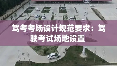 驾考考场设计规范要求：驾驶考试场地设置 