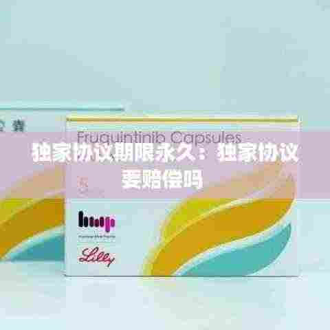 独家协议期限永久：独家协议要赔偿吗 