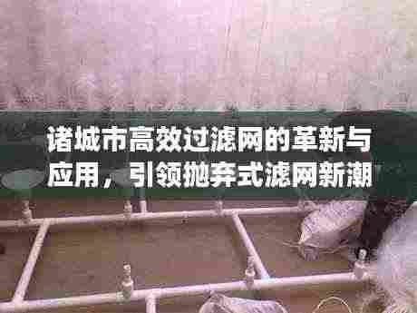 诸城市高效过滤网的革新与应用，引领抛弃式滤网新潮流