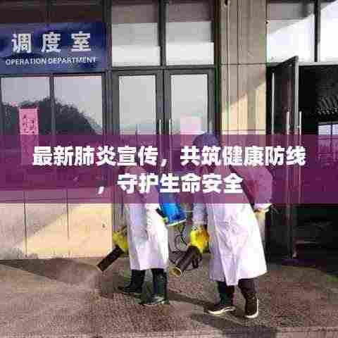 最新肺炎宣传，共筑健康防线，守护生命安全