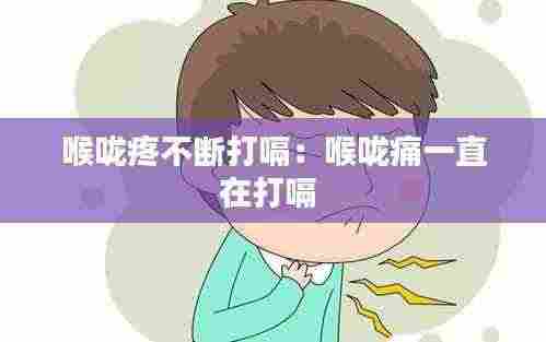 喉咙疼不断打嗝：喉咙痛一直在打嗝 