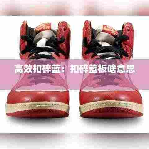 高效扣碎蓝：扣碎篮板啥意思 