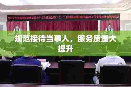 规范接待当事人，服务质量大提升