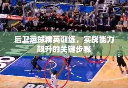 后卫运球精英训练，实战能力飙升的关键步骤