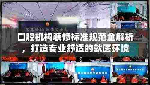 口腔机构装修标准规范全解析，打造专业舒适的就医环境