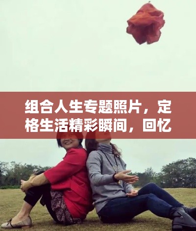 组合人生专题照片，定格生活精彩瞬间，回忆美好每一刻