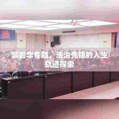 邹碧华专题，法治先锋的人生轨迹探索