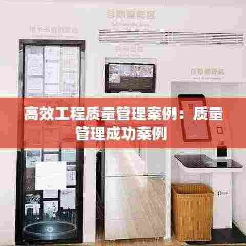 高效工程质量管理案例：质量管理成功案例 