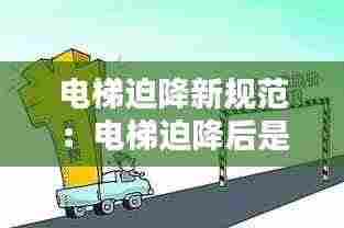 电梯迫降新规范：电梯迫降后是什么状态 