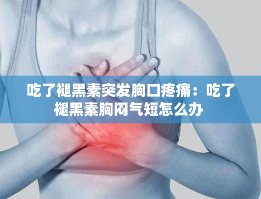 吃了褪黑素突发胸口疼痛：吃了褪黑素胸闷气短怎么办 