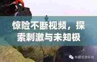 惊险不断视频，探索刺激与未知极限的挑战之旅