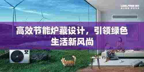 高效节能炉藏设计，引领绿色生活新风尚