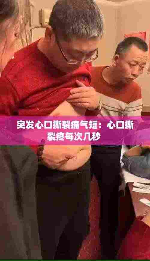 突发心口撕裂痛气短：心口撕裂疼每次几秒 