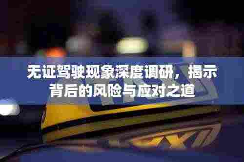 无证驾驶现象深度调研，揭示背后的风险与应对之道
