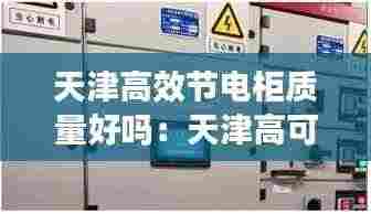 天津高效节电柜质量好吗：天津高可靠性供电费标准 