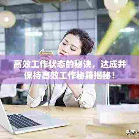 高效工作状态的秘诀，达成并保持高效工作秘籍揭秘！